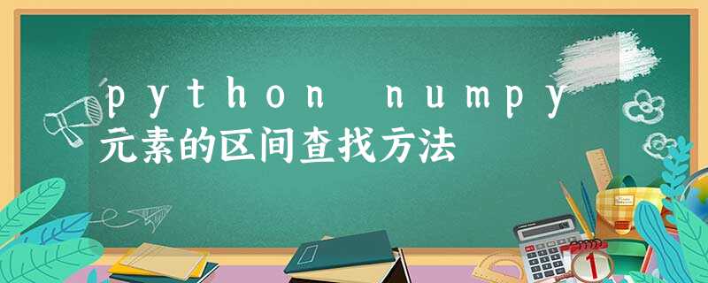 python numpy元素的区间查找方法 python numpy元素的区间查找方法