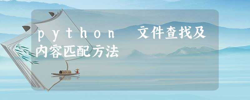 python 文件查找及内容匹配方法 python 文件查找及内容匹配方法
