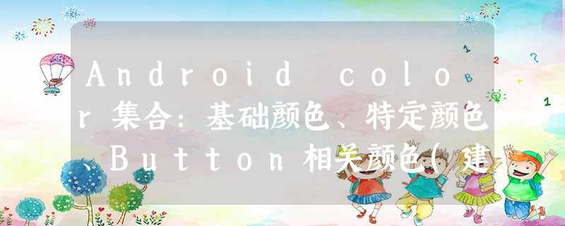Android color集合:基础颜色、特定颜色、Button相关颜色(建议收藏) Android color集合:基础颜色、特定颜色、Button相关颜色(建议收藏)