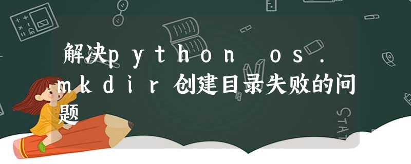 解决python os.mkdir创建目录失败的问题 解决python os.mkdir创建目录失败的问题