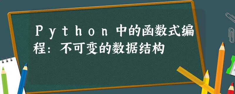 Python中的函数式编程:不可变的数据结构 Python中的函数式编程:不可变的数据结构