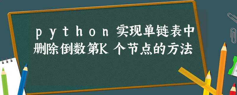 python实现单链表中删除倒数第K个节点的方法 python实现单链表中删除倒数第K个节点的方法