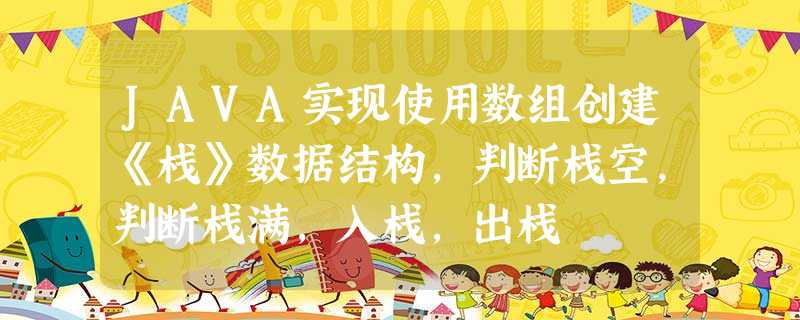 JAVA实现使用数组创建《栈》数据结构,判断栈空,判断栈满,入栈,出栈 JAVA实现使用数组创建《栈》数据结构,判断栈空,判断栈满,入栈,出栈