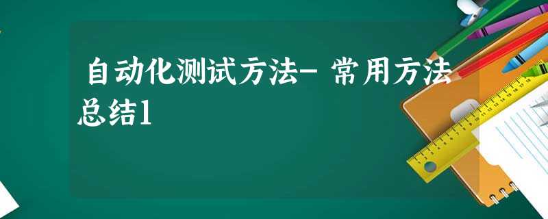 自动化测试方法-常用方法总结1 自动化测试方法-常用方法总结1