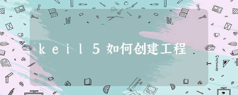 keil5如何创建工程 keil5如何创建工程