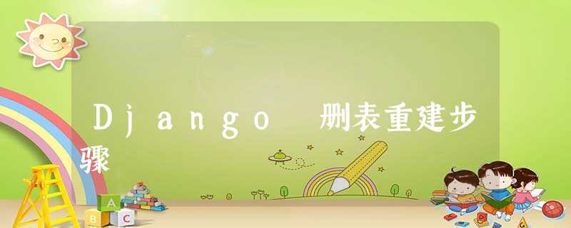 Django 删表重建步骤 Django 删表重建步骤