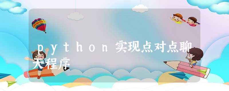 python实现点对点聊天程序 python实现点对点聊天程序