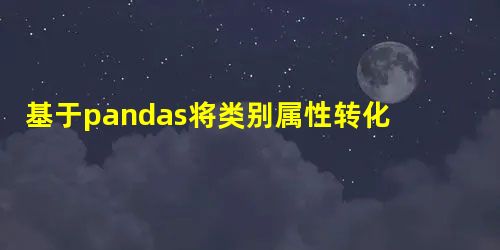 基于pandas将类别属性转化为数值属性的方法 基于pandas将类别属性转化为数值属性的方法