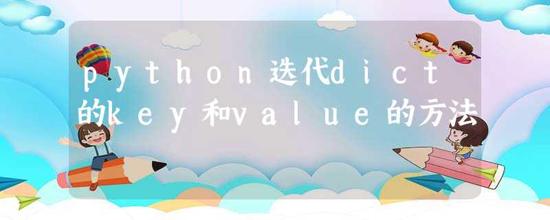 python迭代dict的key和value的方法 python迭代dict的key和value的方法