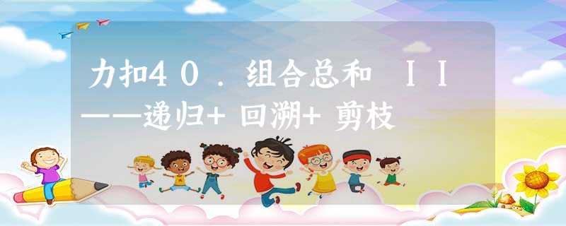 力扣40.组合总和 II——递归+回溯+剪枝 力扣40.组合总和 II——递归+回溯+剪枝