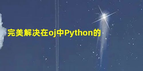完美解决在oj中Python的循环输入问题 完美解决在oj中Python的循环输入问题