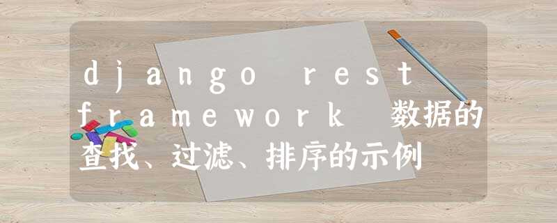 django rest framework 数据的查找、过滤、排序的示例 django rest framework 数据的查找、过滤、排序的示例