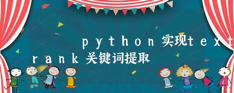python实现textrank关键词提取 python实现textrank关键词提取