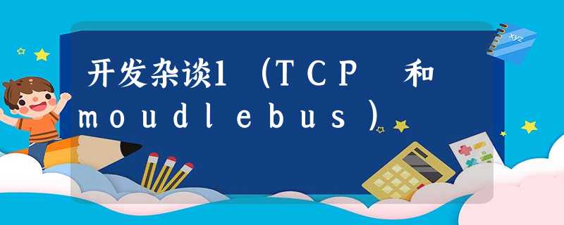 开发杂谈1(TCP 和 moudlebus) 开发杂谈1(TCP 和 moudlebus)