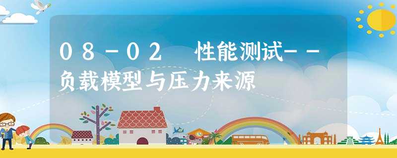 08-02 性能测试--负载模型与压力来源 08-02 性能测试--负载模型与压力来源