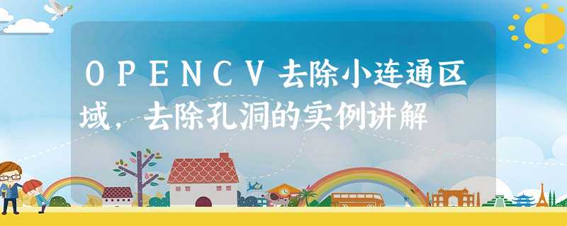 OPENCV去除小连通区域,去除孔洞的实例讲解 OPENCV去除小连通区域,去除孔洞的实例讲解