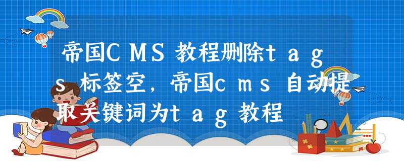 帝国CMS教程删除tags标签空,帝国cms自动提取关键词为tag教程 帝国CMS教程删除tags标签空,帝国cms自动提取关键词为tag教程