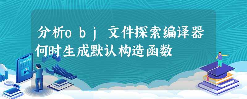 分析obj文件探索编译器何时生成默认构造函数 分析obj文件探索编译器何时生成默认构造函数