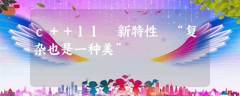 c++11 新特性 “复杂也是一种美” c++11 新特性 “复杂也是一种美”