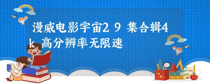 漫威电影宇宙29集合辑4k高分辨率无限速 漫威电影宇宙29集合辑4k高分辨率无限速