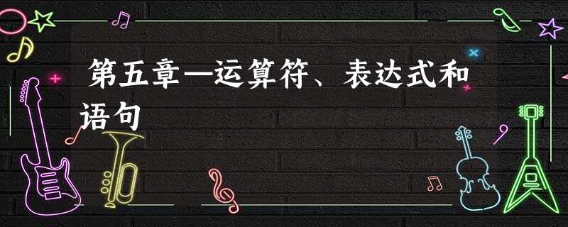 第五章—运算符、表达式和语句 第五章—运算符、表达式和语句