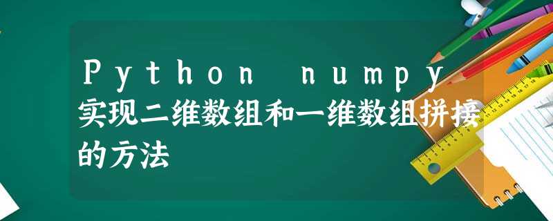 Python numpy实现二维数组和一维数组拼接的方法 Python numpy实现二维数组和一维数组拼接的方法