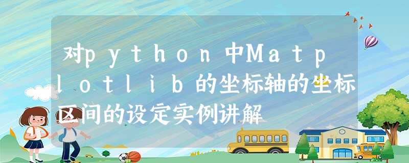对python中Matplotlib的坐标轴的坐标区间的设定实例讲解 对python中Matplotlib的坐标轴的坐标区间的设定实例讲解