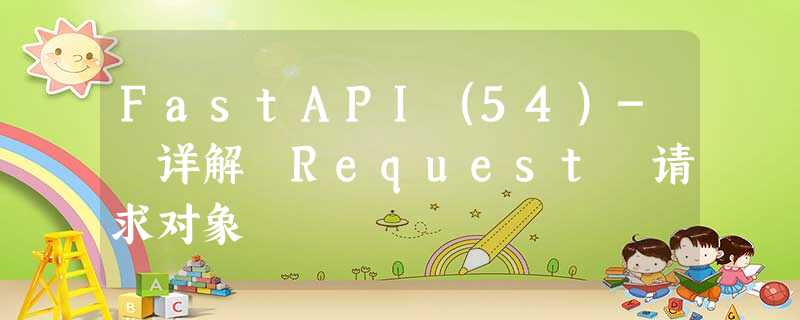 FastAPI(54)- 详解 Request 请求对象 FastAPI(54)- 详解 Request 请求对象
