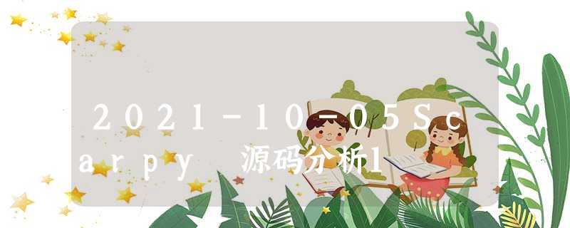 2021-10-05Scarpy 源码分析1 2021-10-05Scarpy 源码分析1