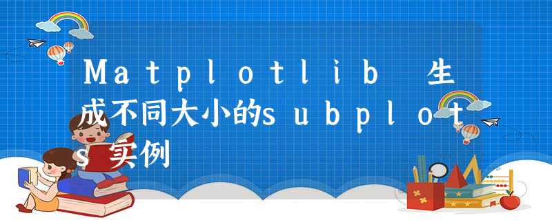 Matplotlib 生成不同大小的subplots实例 Matplotlib 生成不同大小的subplots实例