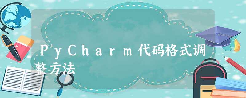 PyCharm代码格式调整方法 PyCharm代码格式调整方法