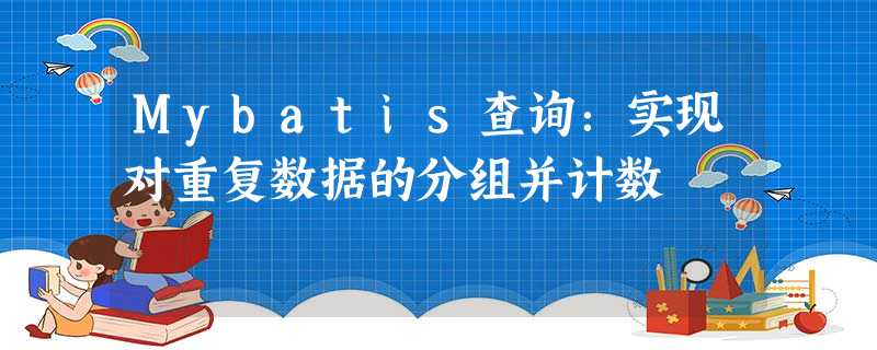 Mybatis查询:实现对重复数据的分组并计数 Mybatis查询:实现对重复数据的分组并计数