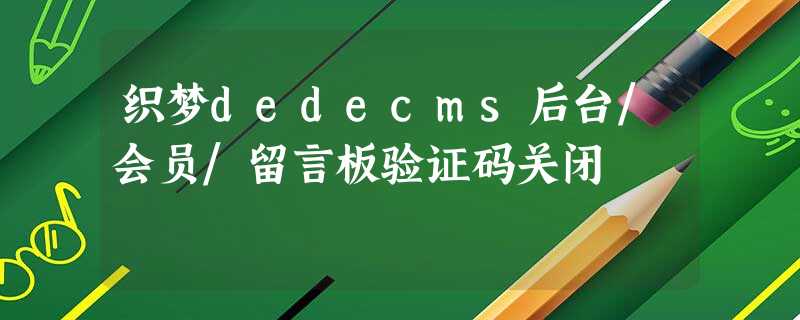 织梦dedecms后台/会员/留言板验证码关闭 织梦dedecms后台/会员/留言板验证码关闭