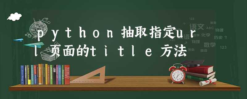 python抽取指定url页面的title方法 python抽取指定url页面的title方法