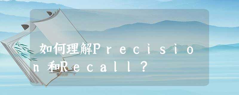 如何理解Precision和Recall? 如何理解Precision和Recall?