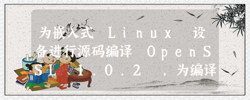 为嵌入式 Linux 设备进行源码编译 OpenSSL 1.0.2 ,为编译azure-iot-sdk-c做准备 为嵌入式 Linux 设备进行源码编译 OpenSSL 1.0.2 ,为编译azure-iot-sdk-c做准备