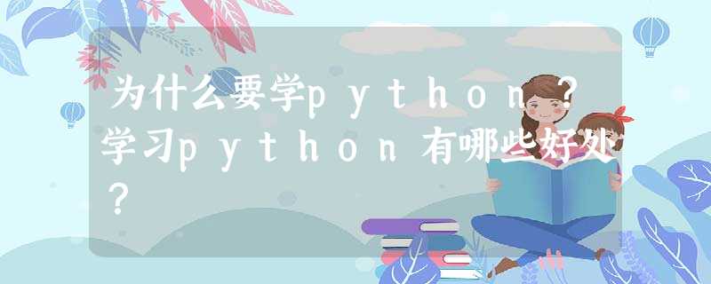 为什么要学python?学习python有哪些好处? 为什么要学python?学习python有哪些好处?
