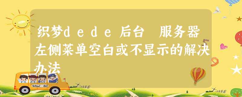 织梦dede后台 服务器左侧菜单空白或不显示的解决办法 织梦dede后台 服务器左侧菜单空白或不显示的解决办法