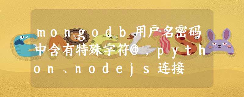 mongodb用户名密码中含有特殊字符@,python、nodejs连接 mongodb用户名密码中含有特殊字符@,python、nodejs连接