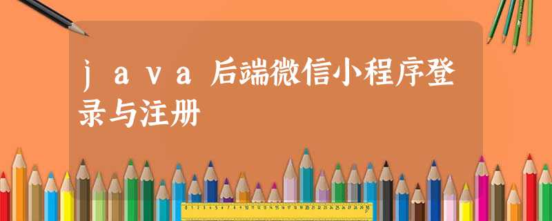 java后端微信小程序登录与注册 java后端微信小程序登录与注册