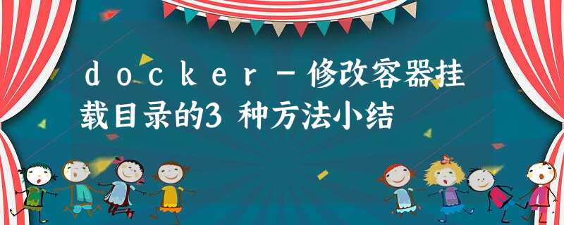 docker-修改容器挂载目录的3种方法小结 docker-修改容器挂载目录的3种方法小结