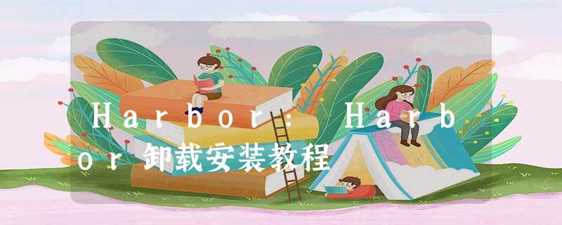 Harbor: Harbor卸载安装教程 Harbor: Harbor卸载安装教程