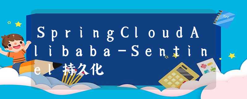SpringCloudAlibaba-Sentinel持久化 SpringCloudAlibaba-Sentinel持久化