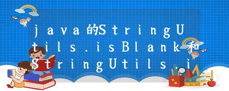 java的StringUtils.isBlank和StringUtils.isEmpty方法区别(org.apache.commons.lang3.StringUtils) java的StringUtils.isBlank和StringUtils.isEmpty方法区别(org.apache.commons.lang3.StringUtils)