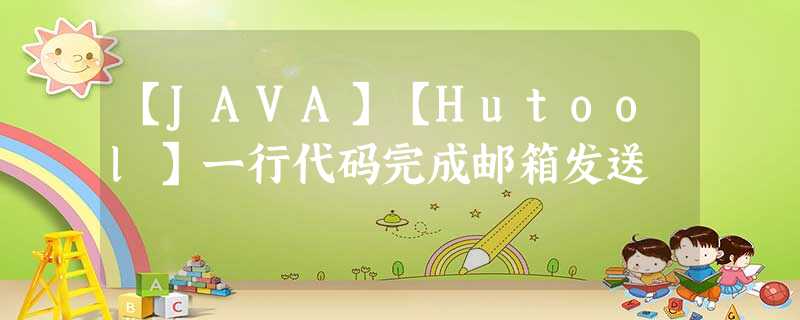 【JAVA】【Hutool】一行代码完成邮箱发送 【JAVA】【Hutool】一行代码完成邮箱发送