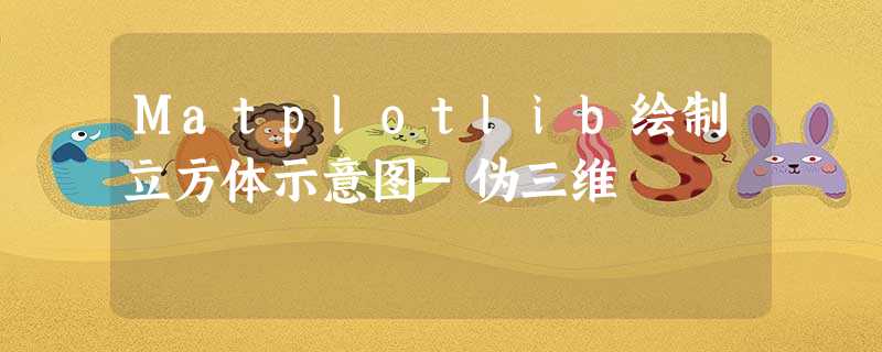 Matplotlib绘制立方体示意图-伪三维 Matplotlib绘制立方体示意图-伪三维