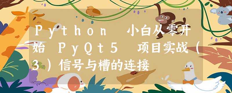 Python 小白从零开始 PyQt5 项目实战(3)信号与槽的连接 Python 小白从零开始 PyQt5 项目实战(3)信号与槽的连接