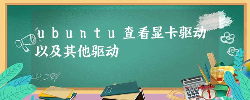 ubuntu查看显卡驱动以及其他驱动 ubuntu查看显卡驱动以及其他驱动