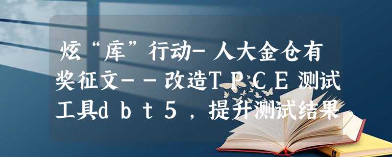 炫“库”行动-人大金仓有奖征文--改造TPCE测试工具dbt5,提升测试结果tpSE 炫“库”行动-人大金仓有奖征文--改造TPCE测试工具dbt5,提升测试结果tpSE