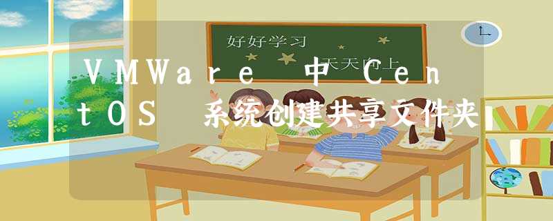 VMWare 中 CentOS 系统创建共享文件夹 VMWare 中 CentOS 系统创建共享文件夹